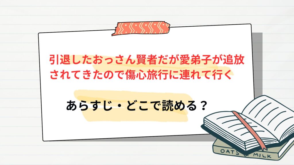 「引退したおっさん賢者だが愛弟子が追放されてきたので傷心旅行に連れて行く」のあらすじ・どこで読める
