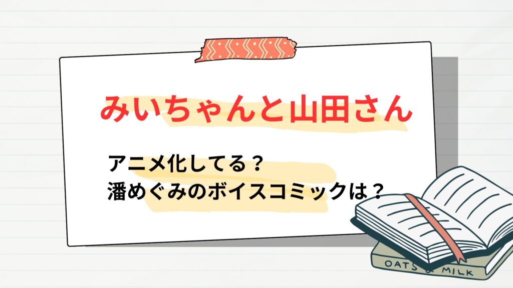 「みいちゃんと山田さん」はアニメ化してる？声優・潘めぐみのボイスコミックは？