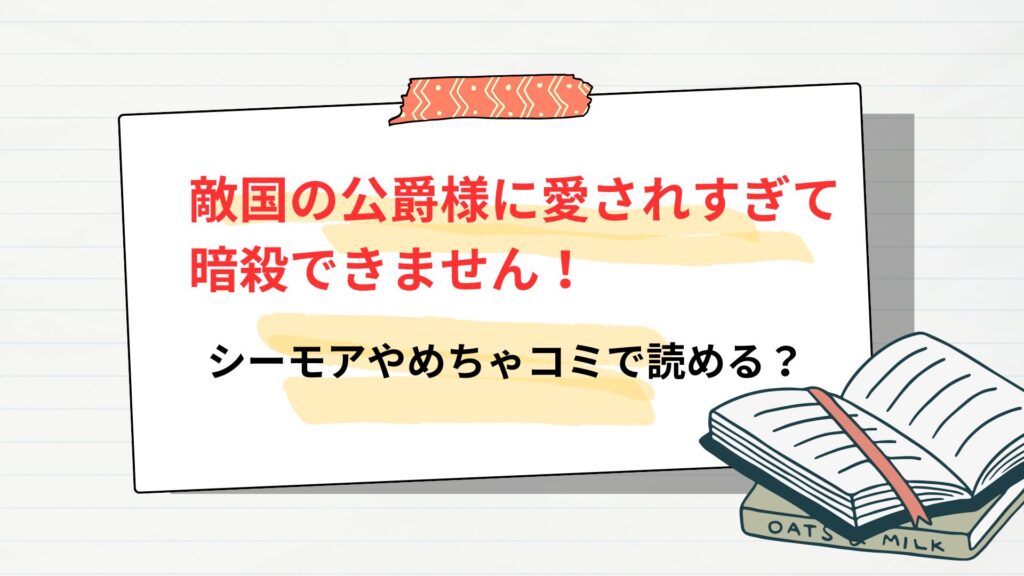 「敵国の公爵様に愛されすぎて暗殺できません！」はコミックシーモアやめちゃコミで