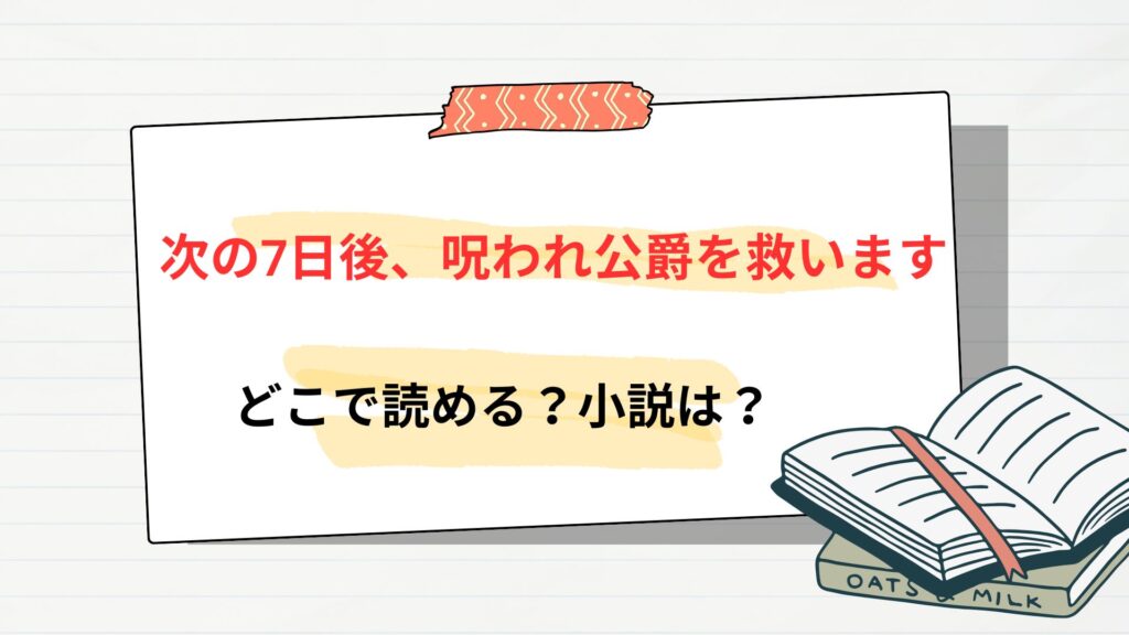 「次の7日後、呪われ公爵を救います」の漫画はどこで読める?小説はある?